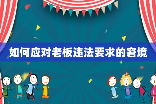 如何應(yīng)對(duì)老板違法要求的窘境