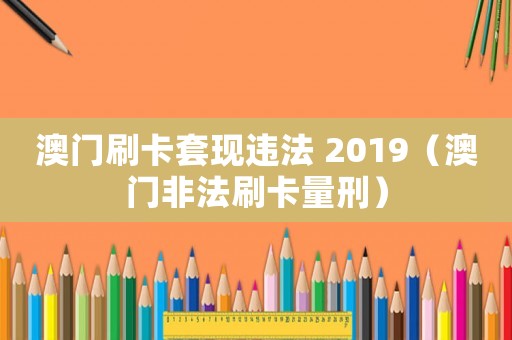 澳門刷卡套現(xiàn)違法 2019（澳門非法刷卡量刑）