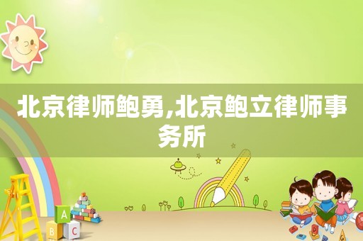 北京律師鮑勇,北京鮑立律師事務(wù)所