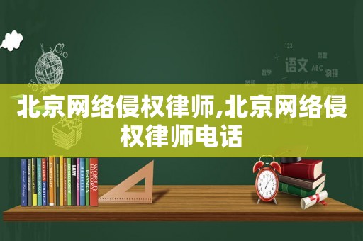 北京網(wǎng)絡(luò)侵權(quán)律師,北京網(wǎng)絡(luò)侵權(quán)律師電話