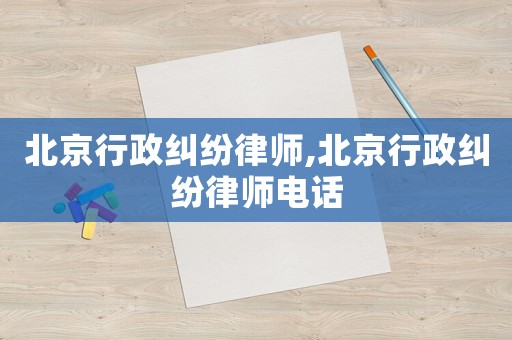 北京行政糾紛律師,北京行政糾紛律師電話