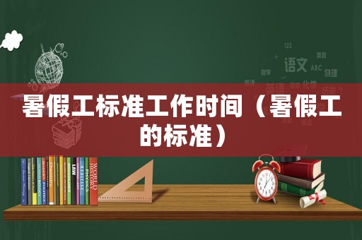 暑假工標(biāo)準(zhǔn)工作時(shí)間（暑假工的標(biāo)準(zhǔn)）