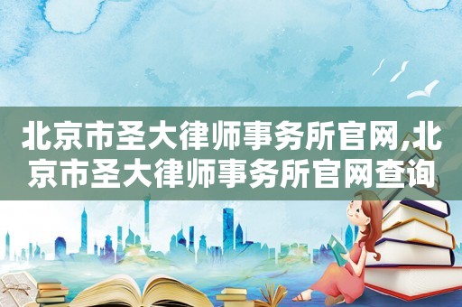 北京市圣大律師事務(wù)所官網(wǎng),北京市圣大律師事務(wù)所官網(wǎng)查詢