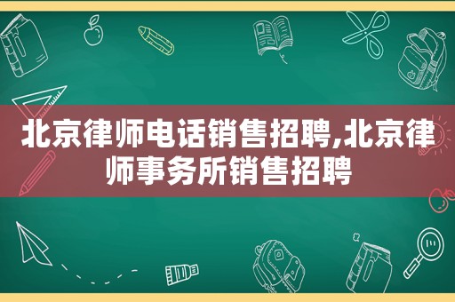 北京律師電話銷售招聘,北京律師事務所銷售招聘