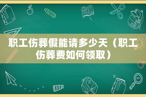 職工傷葬假能請多少天（職工傷葬費(fèi)如何領(lǐng)取）
