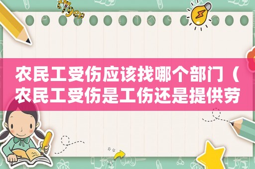 農(nóng)民工受傷應(yīng)該找哪個(gè)部門(mén)（農(nóng)民工受傷是工傷還是提供勞務(wù)）