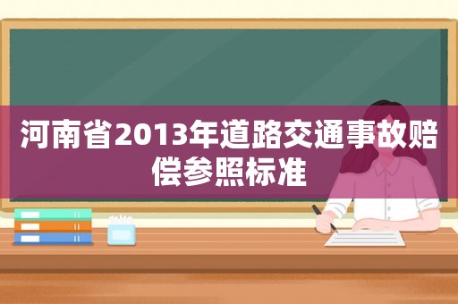 河南省2013年道路交通事故賠償參照標準