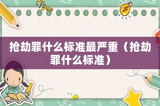 搶劫罪什么標(biāo)準(zhǔn)最嚴(yán)重（搶劫罪什么標(biāo)準(zhǔn)）