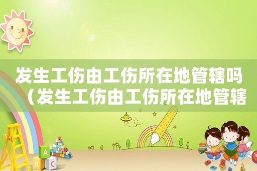 發(fā)生工傷由工傷所在地管轄嗎（發(fā)生工傷由工傷所在地管轄）