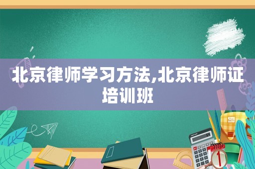 北京律師學(xué)習(xí)方法,北京律師證培訓(xùn)班
