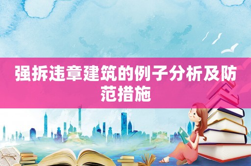 強(qiáng)拆違章建筑的例子分析及防范措施