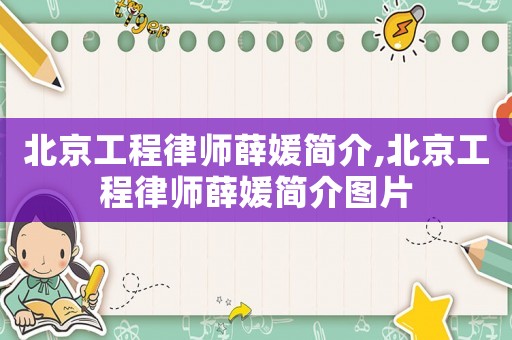 北京工程律師薛媛簡(jiǎn)介,北京工程律師薛媛簡(jiǎn)介圖片