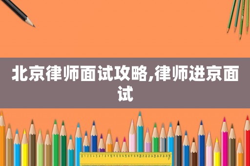 北京律師面試攻略,律師進(jìn)京面試
