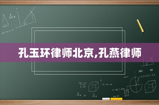 孔玉環(huán)律師北京,孔燕律師