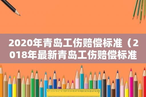 2020年青島工傷賠償標(biāo)準(zhǔn)（2018年最新青島工傷賠償標(biāo)準(zhǔn)）