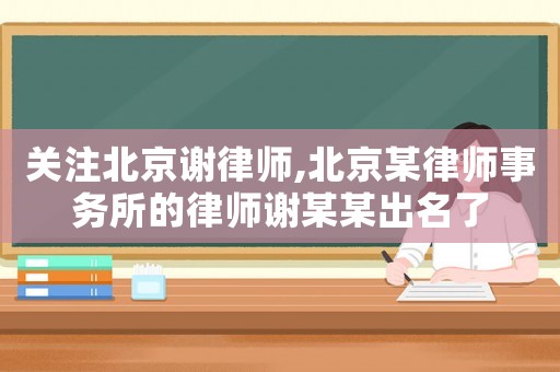 關(guān)注北京謝律師,北京某律師事務(wù)所的律師謝某某出名了