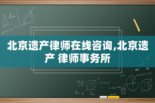 北京遺產(chǎn)律師在線咨詢,北京遺產(chǎn) 律師事務(wù)所