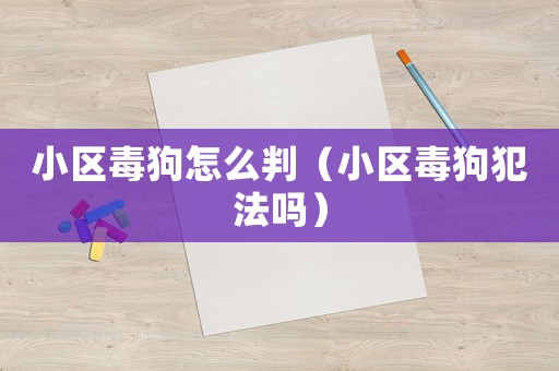 小區(qū)毒狗怎么判（小區(qū)毒狗犯法嗎）