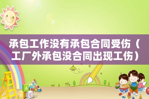承包工作沒有承包合同受傷（工廠外承包沒合同出現(xiàn)工傷）