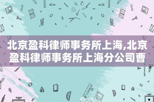 北京盈科律師事務(wù)所上海,北京盈科律師事務(wù)所上海分公司曹祥龍