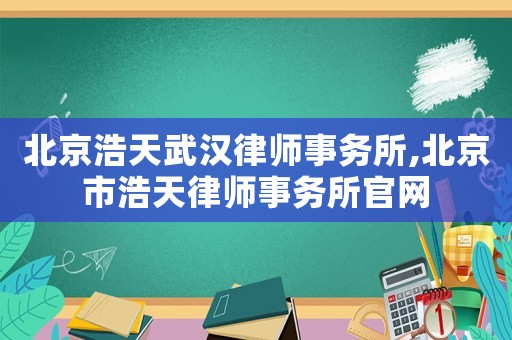 北京浩天武漢律師事務所,北京市浩天律師事務所官網(wǎng)