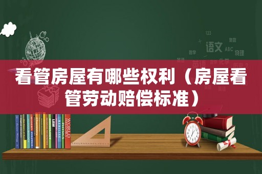 看管房屋有哪些權(quán)利（房屋看管勞動(dòng)賠償標(biāo)準(zhǔn)）