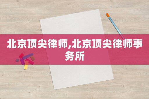 北京頂尖律師,北京頂尖律師事務(wù)所