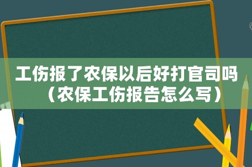 工傷報了農(nóng)保以后好打官司嗎（農(nóng)保工傷報告怎么寫）