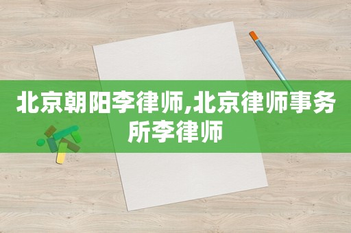 北京朝陽(yáng)李律師,北京律師事務(wù)所李律師