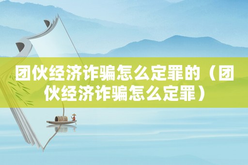 團(tuán)伙經(jīng)濟(jì)詐騙怎么定罪的（團(tuán)伙經(jīng)濟(jì)詐騙怎么定罪）