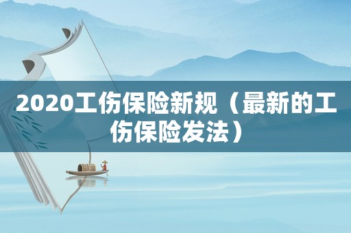 2020工傷保險(xiǎn)新規(guī)（最新的工傷保險(xiǎn)發(fā)法）