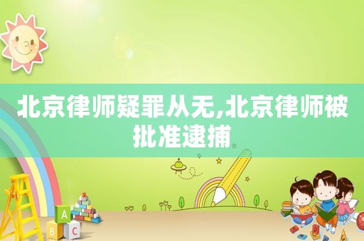 北京律師疑罪從無,北京律師被批準逮捕