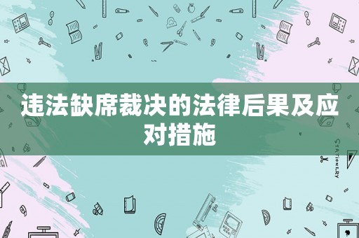 違法缺席裁決的法律后果及應(yīng)對(duì)措施