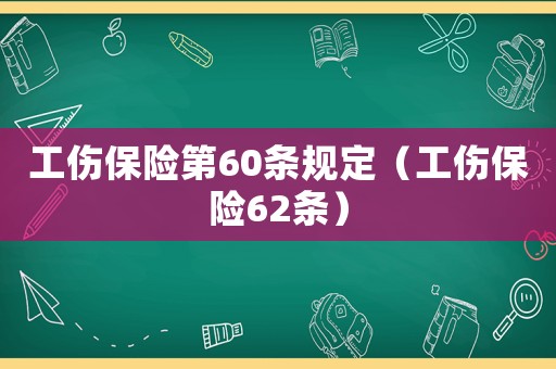 工傷保險(xiǎn)第60條規(guī)定（工傷保險(xiǎn)62條）