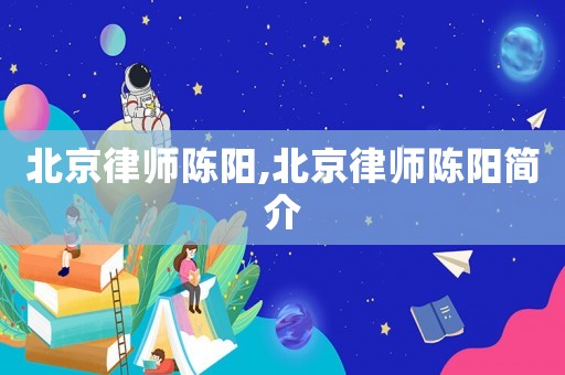 北京律師陳陽,北京律師陳陽簡介