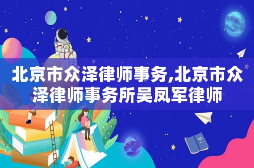 北京市眾澤律師事務(wù),北京市眾澤律師事務(wù)所吳鳳軍律師