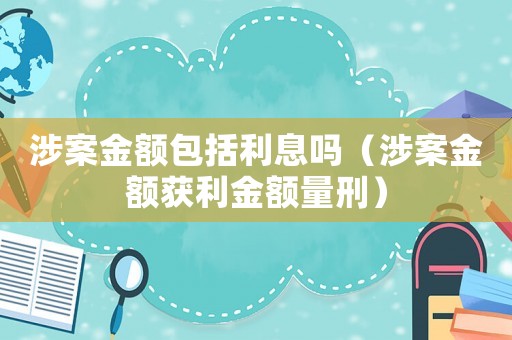 涉案金額包括利息嗎（涉案金額獲利金額量刑）