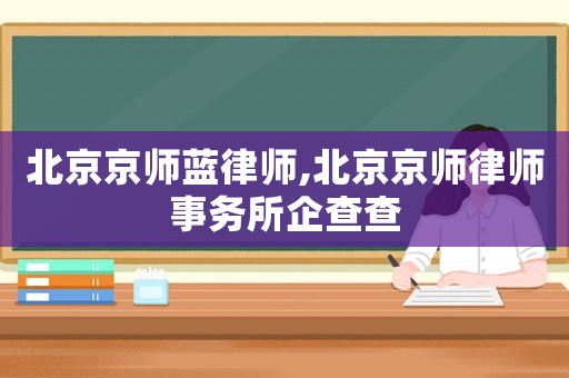 北京京師藍(lán)律師,北京京師律師事務(wù)所企查查