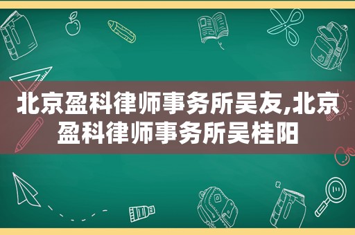 北京盈科律師事務(wù)所吳友,北京盈科律師事務(wù)所吳桂陽(yáng)