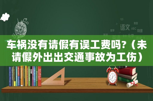 車禍沒有請假有誤工費(fèi)嗎?（未請假外出出交通事故為工傷）