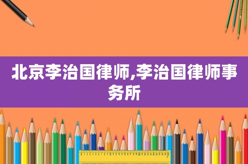 北京李治國律師,李治國律師事務(wù)所