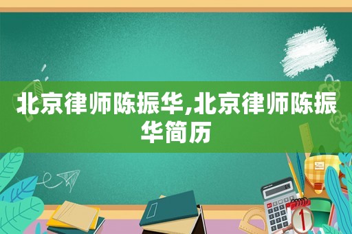 北京律師陳振華,北京律師陳振華簡(jiǎn)歷