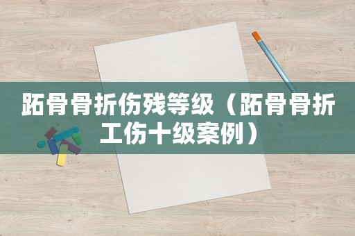 跖骨骨折傷殘等級(jí)（跖骨骨折工傷十級(jí)案例）