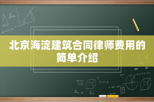 北京海淀建筑合同律師費用的簡單介紹