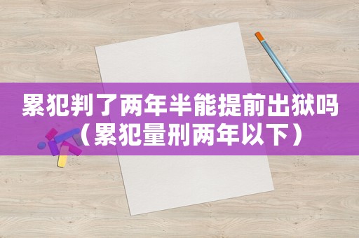 累犯判了兩年半能提前出獄嗎（累犯量刑兩年以下）