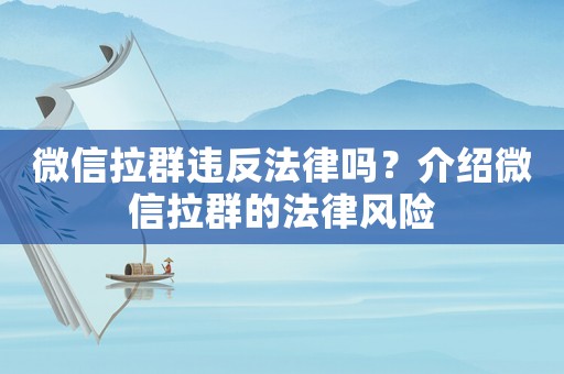 微信拉群違反法律嗎？介紹微信拉群的法律風(fēng)險(xiǎn)