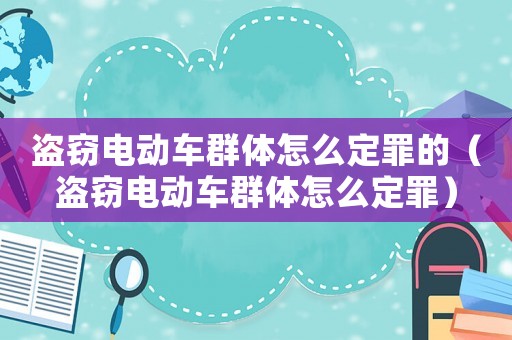 盜竊電動車群體怎么定罪的（盜竊電動車群體怎么定罪）