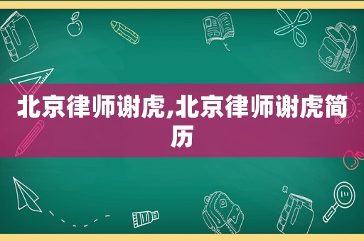 北京律師謝虎,北京律師謝虎簡歷