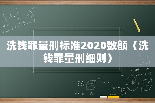 洗錢罪量刑標(biāo)準(zhǔn)2020數(shù)額（洗錢罪量刑細(xì)則）