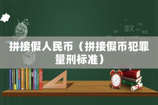 拼接假人民幣（拼接假幣犯罪量刑標(biāo)準(zhǔn)）